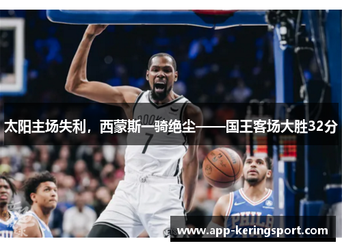 太阳主场失利，西蒙斯一骑绝尘——国王客场大胜32分