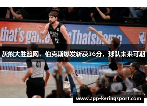 灰熊大胜篮网，伯克斯爆发斩获36分，球队未来可期