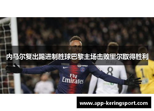 内马尔复出踢进制胜球巴黎主场击败里尔取得胜利