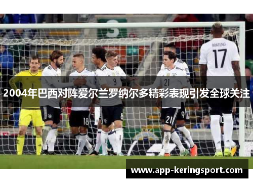 2004年巴西对阵爱尔兰罗纳尔多精彩表现引发全球关注
