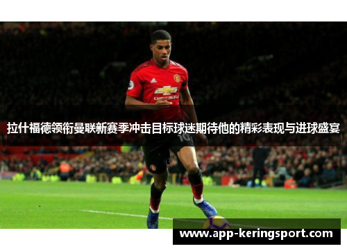 拉什福德领衔曼联新赛季冲击目标球迷期待他的精彩表现与进球盛宴