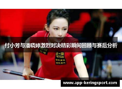 付小芳与潘晓婷激烈对决精彩瞬间回顾与赛后分析