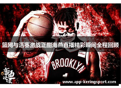 篮网与活塞激战正酣海燕直播精彩瞬间全程回顾